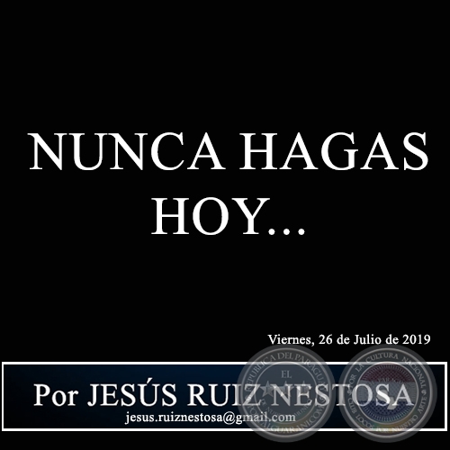 NUNCA HAGAS HOY... - Por JESÚS RUIZ NESTOSA - Viernes, 26 de Julio de 2019
